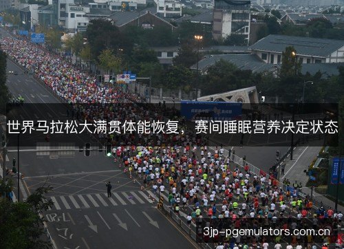 世界马拉松大满贯体能恢复，赛间睡眠营养决定状态
