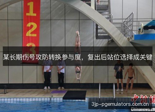 某长期伤号攻防转换参与度，复出后站位选择成关键